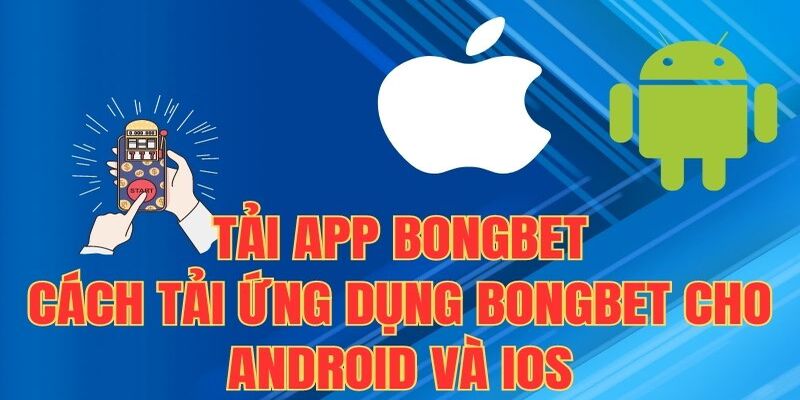 Chi tiết thao tác tải app BONGBET từng hệ điều hành